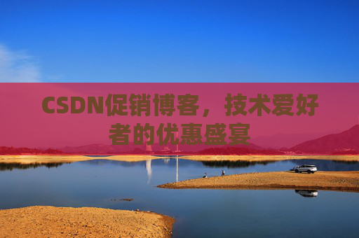 CSDN促销博客，技术爱好者的优惠盛宴